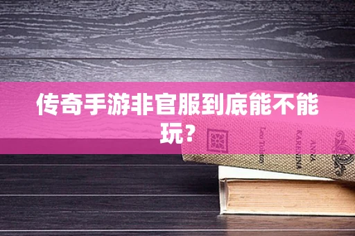 传奇手游非官服到底能不能玩？