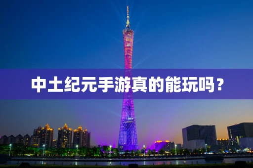 中土纪元手游真的能玩吗？