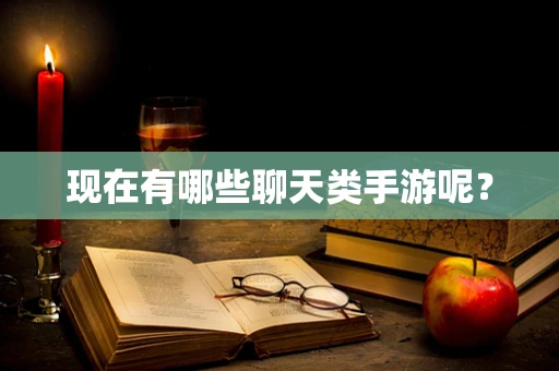 现在有哪些聊天类手游呢？
