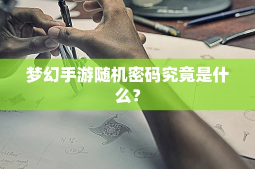 梦幻手游随机密码究竟是什么？