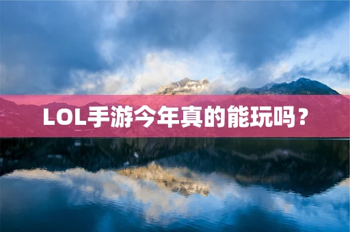 LOL手游今年真的能玩吗？