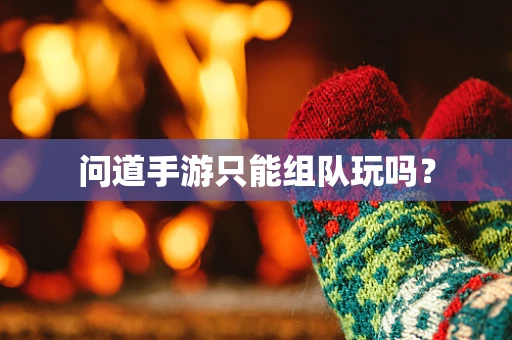 问道手游只能组队玩吗？