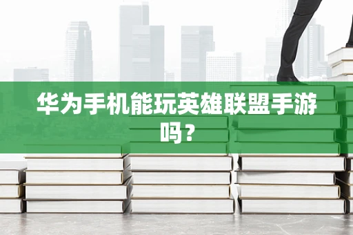 华为手机能玩英雄联盟手游吗？