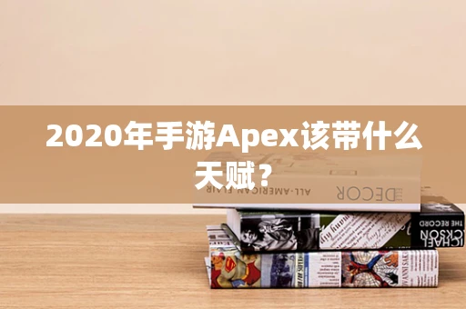 2020年手游Apex该带什么天赋？