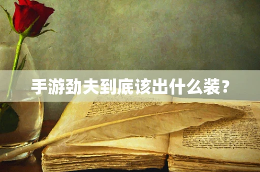 手游劲夫到底该出什么装？