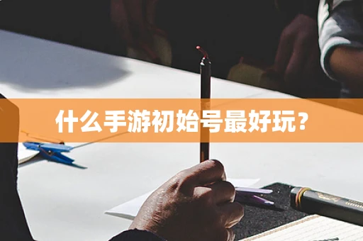 什么手游初始号最好玩？