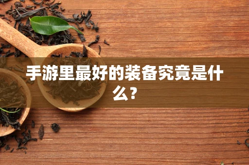 手游里最好的装备究竟是什么？
