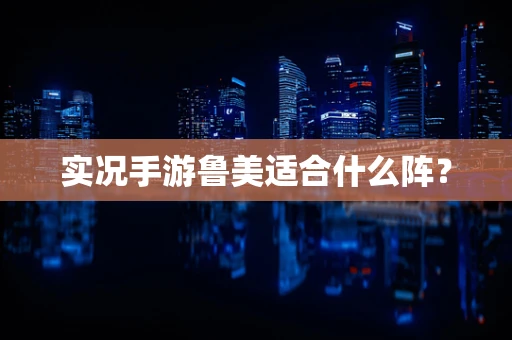 实况手游鲁美适合什么阵？
