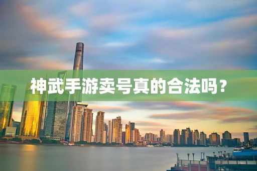 神武手游卖号真的合法吗？