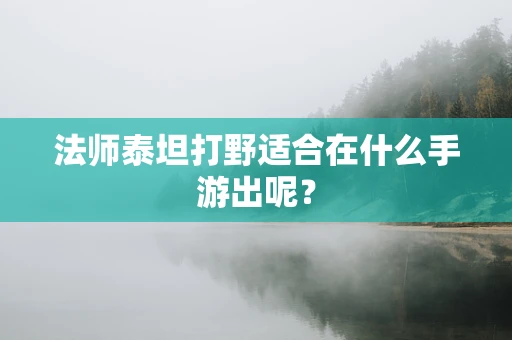 法师泰坦打野适合在什么手游出呢？