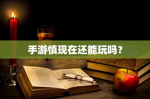 手游慎现在还能玩吗？