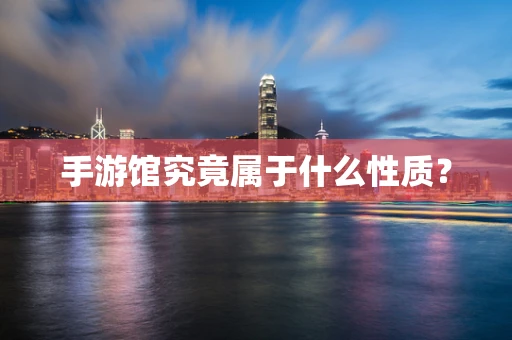 手游馆究竟属于什么性质？