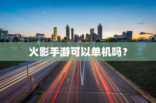 火影手游可以单机吗？