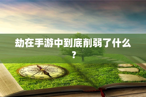劫在手游中到底削弱了什么？