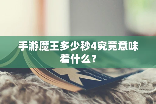 手游魔王多少秒4究竟意味着什么？
