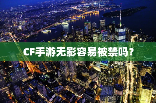 CF手游无影容易被禁吗？