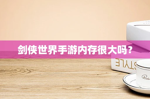 剑侠世界手游内存很大吗？