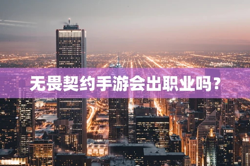 无畏契约手游会出职业吗？