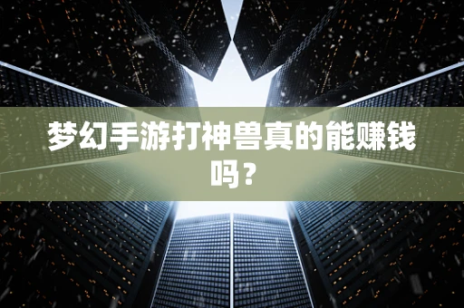 梦幻手游打神兽真的能赚钱吗？