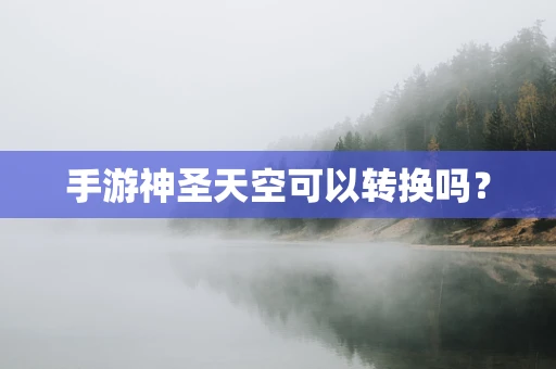 手游神圣天空可以转换吗？