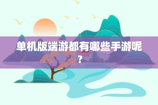 单机版端游都有哪些手游呢？