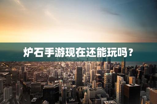 炉石手游现在还能玩吗？