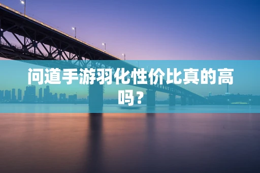 问道手游羽化性价比真的高吗？