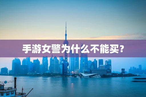 手游女警为什么不能买？