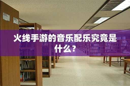 火线手游的音乐配乐究竟是什么？