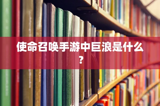 使命召唤手游中巨浪是什么？