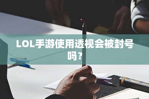 LOL手游使用透视会被封号吗？