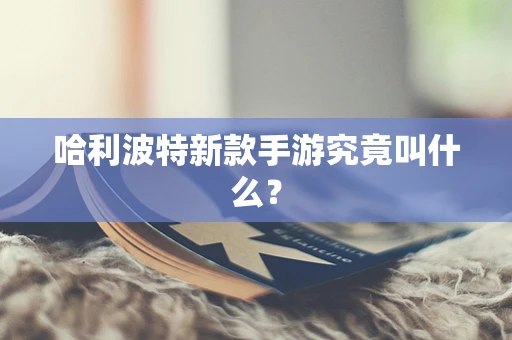 哈利波特新款手游究竟叫什么？