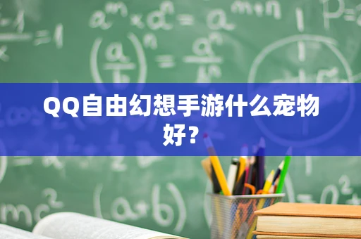 QQ自由幻想手游什么宠物好？