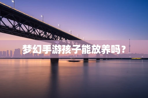 梦幻手游孩子能放养吗？