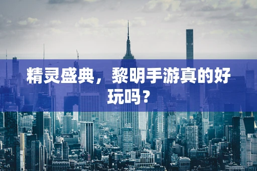 精灵盛典，黎明手游真的好玩吗？