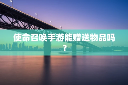 使命召唤手游能赠送物品吗？