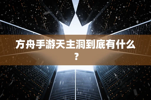 方舟手游天主洞到底有什么？