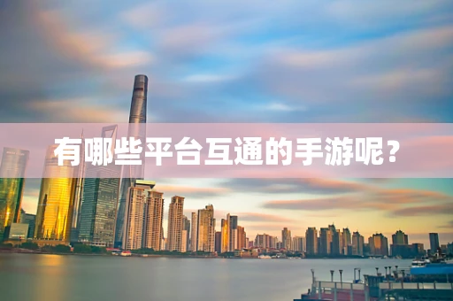 有哪些平台互通的手游呢？