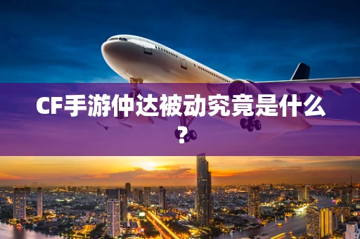 CF手游仲达被动究竟是什么？