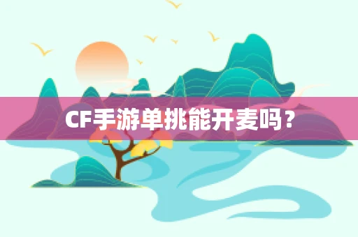 CF手游单挑能开麦吗？