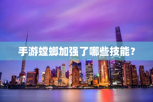 手游螳螂加强了哪些技能？