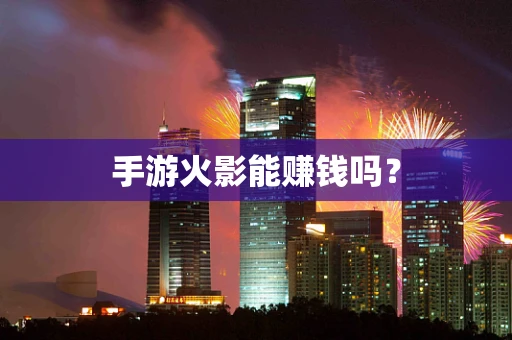 手游火影能赚钱吗？