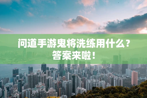 问道手游鬼将洗练用什么？答案来啦！