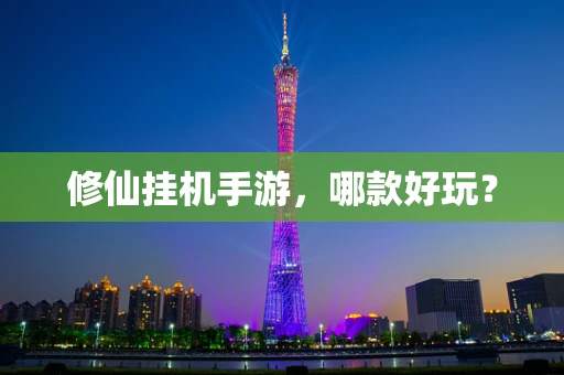 修仙挂机手游，哪款好玩？