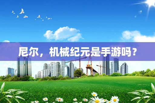 尼尔，机械纪元是手游吗？