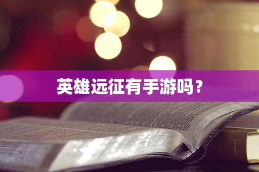 英雄远征有手游吗？