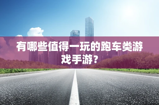 有哪些值得一玩的跑车类游戏手游？