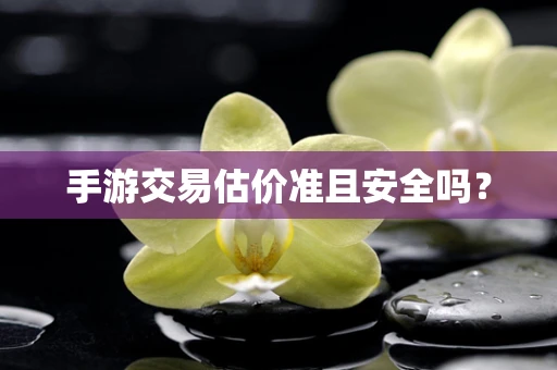 手游交易估价准且安全吗？