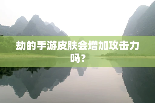 劫的手游皮肤会增加攻击力吗？