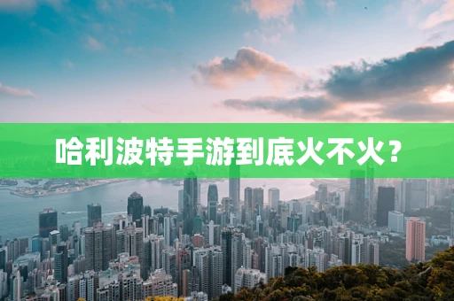 哈利波特手游到底火不火？